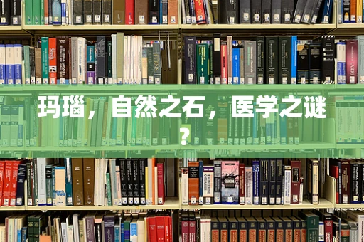 玛瑙，自然之石，医学之谜？