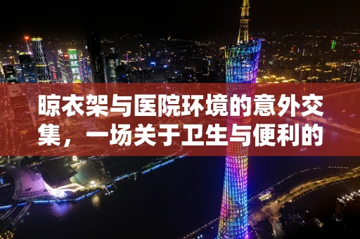 晾衣架与医院环境的意外交集，一场关于卫生与便利的微妙平衡