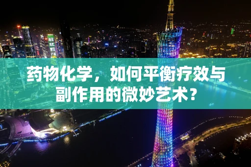药物化学，如何平衡疗效与副作用的微妙艺术？