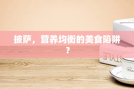 披萨，营养均衡的美食陷阱？