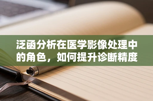 泛函分析在医学影像处理中的角色，如何提升诊断精度？