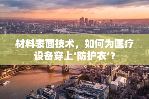 材料表面技术，如何为医疗设备穿上‘防护衣’？