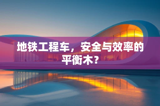 地铁工程车，安全与效率的平衡木？