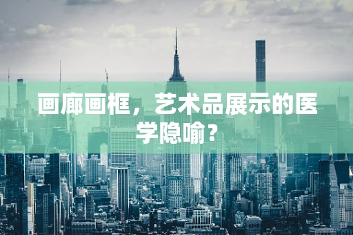 画廊画框，艺术品展示的医学隐喻？