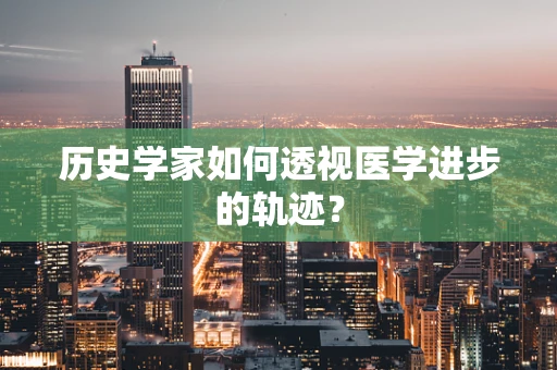 历史学家如何透视医学进步的轨迹？