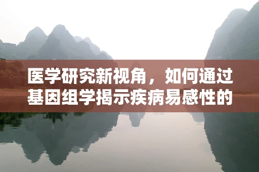医学研究新视角，如何通过基因组学揭示疾病易感性的奥秘？