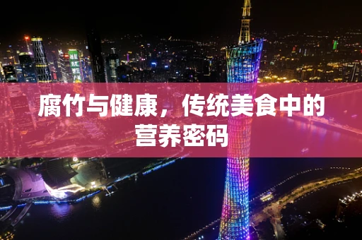 腐竹与健康，传统美食中的营养密码