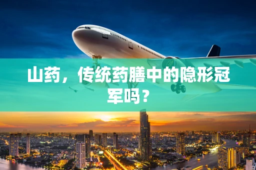 山药，传统药膳中的隐形冠军吗？