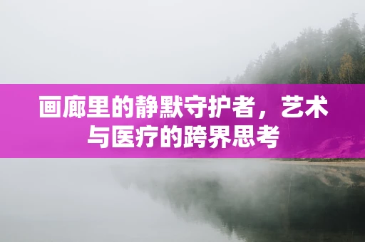 画廊里的静默守护者，艺术与医疗的跨界思考