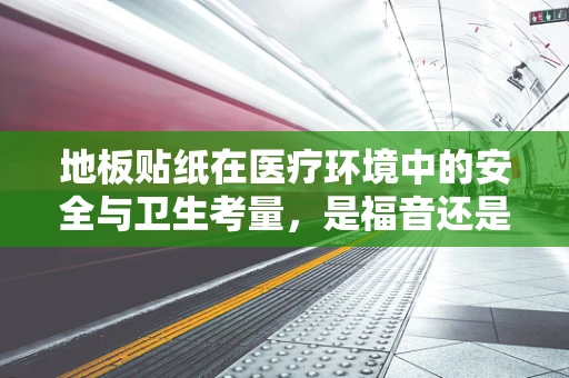 地板贴纸在医疗环境中的安全与卫生考量，是福音还是隐忧？