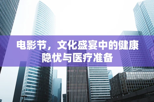 电影节，文化盛宴中的健康隐忧与医疗准备