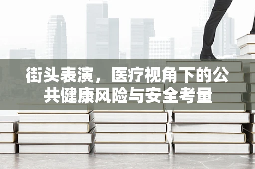 街头表演，医疗视角下的公共健康风险与安全考量