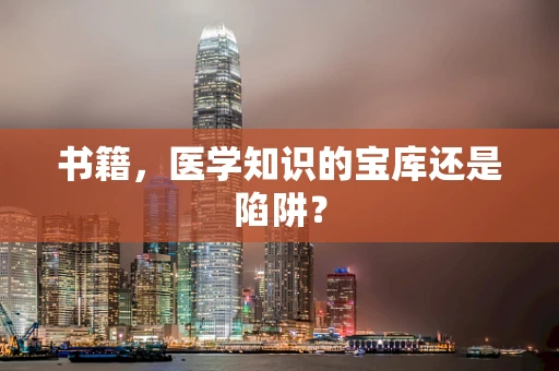 书籍，医学知识的宝库还是陷阱？