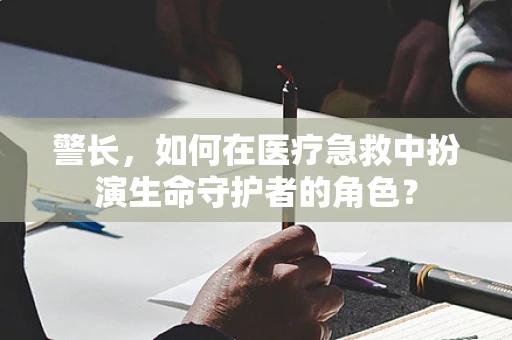 警长，如何在医疗急救中扮演生命守护者的角色？