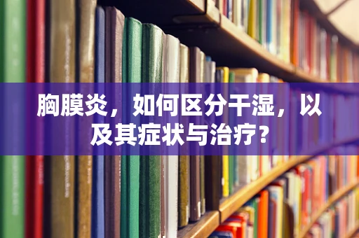 胸膜炎，如何区分干湿，以及其症状与治疗？