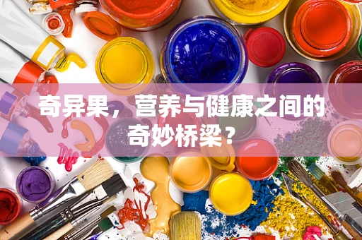 奇异果，营养与健康之间的奇妙桥梁？