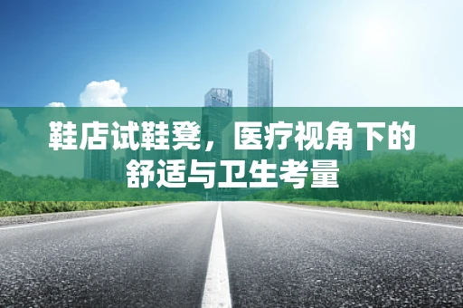 鞋店试鞋凳，医疗视角下的舒适与卫生考量