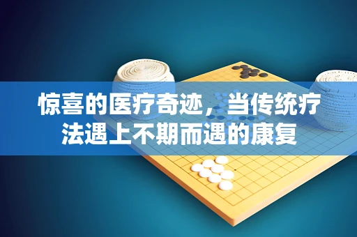 惊喜的医疗奇迹，当传统疗法遇上不期而遇的康复