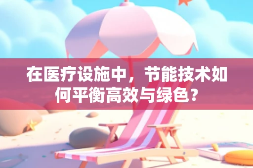 在医疗设施中，节能技术如何平衡高效与绿色？