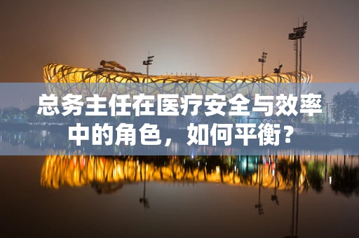 总务主任在医疗安全与效率中的角色，如何平衡？