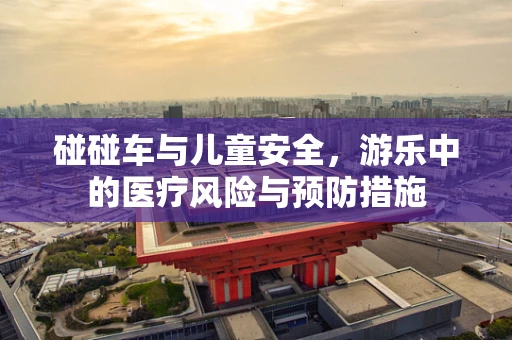 碰碰车与儿童安全，游乐中的医疗风险与预防措施