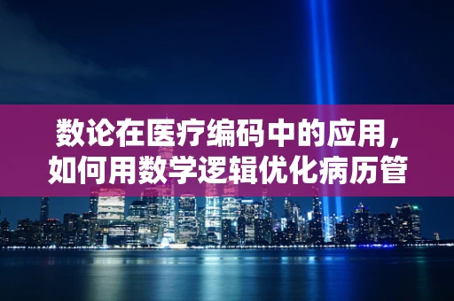 数论在医疗编码中的应用，如何用数学逻辑优化病历管理？