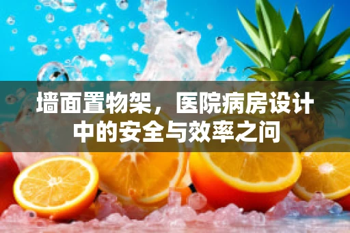墙面置物架，医院病房设计中的安全与效率之问